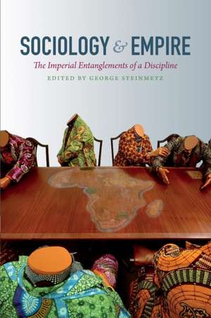 Sociology and Empire – The Imperial Entanglements of a Discipline de George Steinmetz