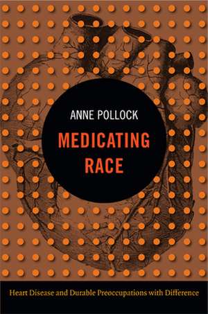 Medicating Race – Heart Disease and Durable Preoccupations with Difference de Anne Pollock