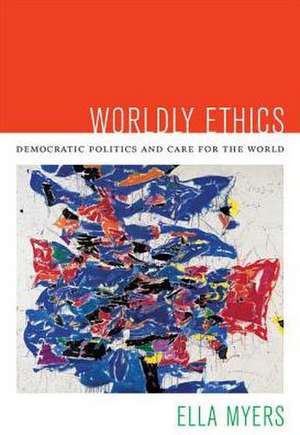 Worldly Ethics – Democratic Politics and Care for the World de Ella Myers