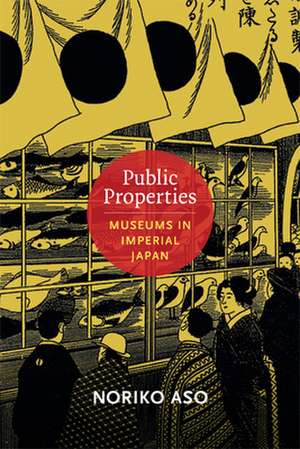 Public Properties – Museums in Imperial Japan de Noriko Aso