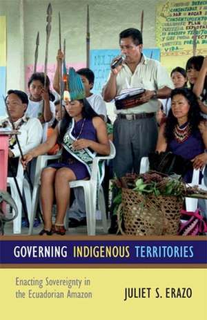 Governing Indigenous Territories – Enacting Sovereignty in the Ecuadorian Amazon de Juliet S. Erazo