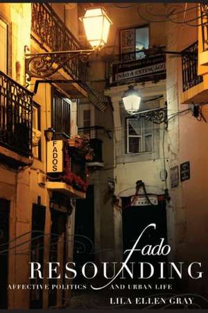 Fado Resounding – Affective Politics and Urban Life de Lila Ellen Gray