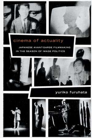 Cinema of Actuality – Japanese Avant–Garde Filmmaking in the Season of Image Politics de Yuriko Furuhata