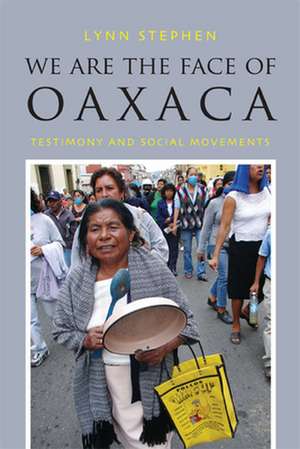 We Are the Face of Oaxaca – Testimony and Social Movements de Lynn Stephen