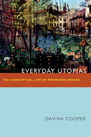 Everyday Utopias – The Conceptual Life of Promising Spaces de Davina Cooper