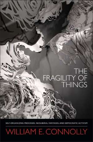 The Fragility of Things – Self–Organizing Processes, Neoliberal Fantasies, and Democratic Activism de William E. Connolly