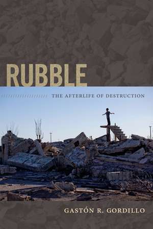 Rubble – The Afterlife of Destruction de Gastón R. Gordillo