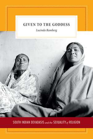 Given to the Goddess – South Indian Devadasis and the Sexuality of Religion de Lucinda Ramberg