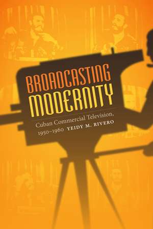 Broadcasting Modernity de Yeidy M Rivero