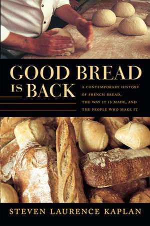 Good Bread Is Back – A Contemporary History of French Bread, the Way It Is Made, and the People Who Make It de Steven Laurence Kaplan