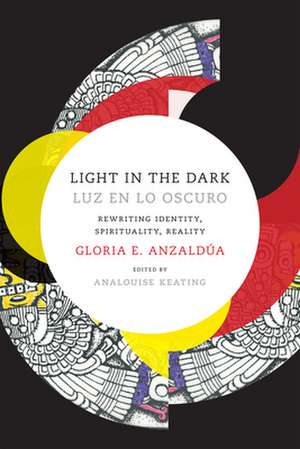 Light in the Dark/Luz en lo Oscuro – Rewriting Identity, Spirituality, Reality de Gloria Anzaldua