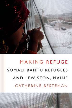 Making Refuge – Somali Bantu Refugees and Lewiston, Maine de Catherine Besteman