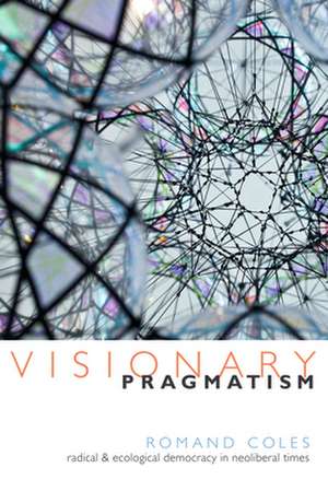 Visionary Pragmatism – Radical and Ecological Democracy in Neoliberal Times de Romand Coles