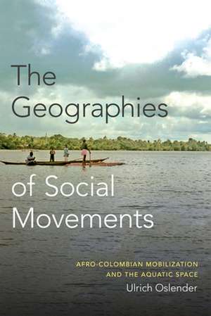 The Geographies of Social Movements – Afro–Colombian Mobilization and the Aquatic Space de Ulrich Oslender