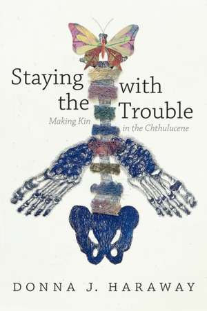 Staying with the Trouble – Making Kin in the Chthulucene de Donna J. Haraway