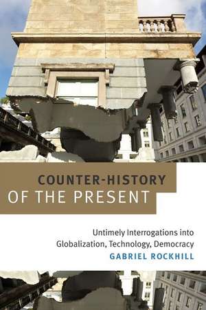 Counter–History of the Present – Untimely Interrogations into Globalization, Technology, Democracy de Gabriel Rockhill