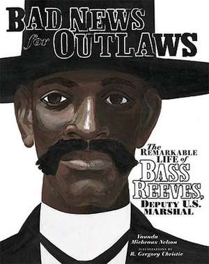 Bad News for Outlaws: The Remarkable Life of Bass Reeves, Deputy U.S. Marshal de Vaunda Micheaux Nelson