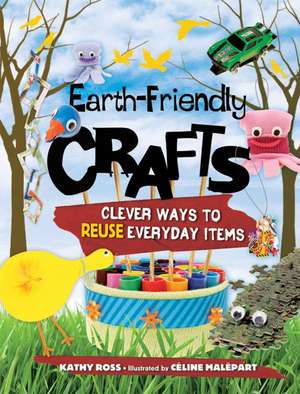 Earth-Friendly Crafts: Clever Ways to Reuse Everyday Items de Kathy Ross