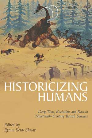 Historicizing Humans: Deep Time, Evolution, and Race in Nineteenth-Century British Sciences de Efram Sera-Shriar