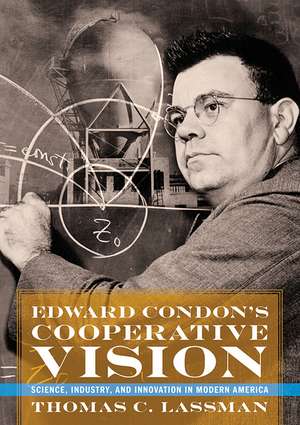 Edward Condon's Cooperative Vision: Science, Industry, and Innovation in Modern America de Thomas C. Lassman