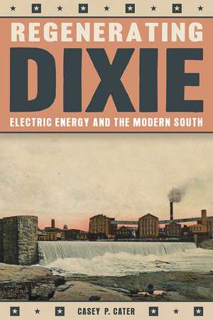 Regenerating Dixie: Electric Energy and the Modern South de Casey P. Cater