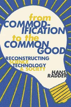 From Commodification to the Common Good: Reconstructing Science, Technology, and Society de Hans Radder