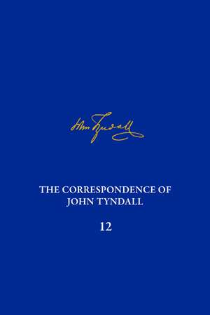 The Correspondence of John Tyndall, Volume 12: The Correspondence, March 1871–May 1872 de Anne DeWitt