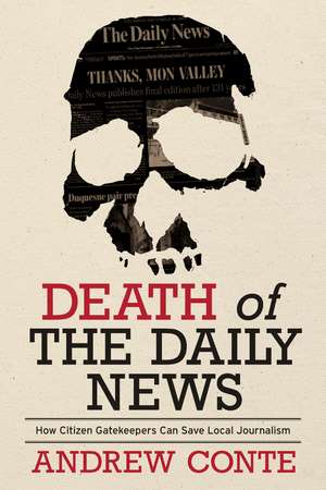 Death of the Daily News: How Citizen Gatekeepers Can Save Local Journalism de Andrew Conte