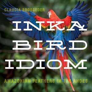 Inka Bird Idiom: Amazonian Feathers in the Andes de Claudia Brosseder