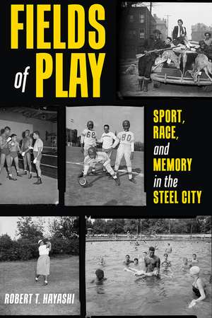 Fields of Play: Sport, Race, and Memory in the Steel City de Robert Hayashi