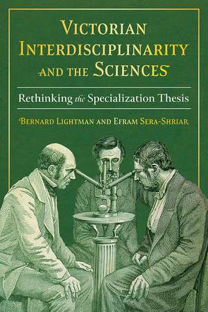 Victorian Interdisciplinarity and the Sciences: Rethinking the Specialization Thesis de Bernard Lightman