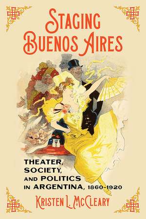 Staging Buenos Aires: Theater, Society, and Politics in Argentina 1860-1920 de Kristen McCleary