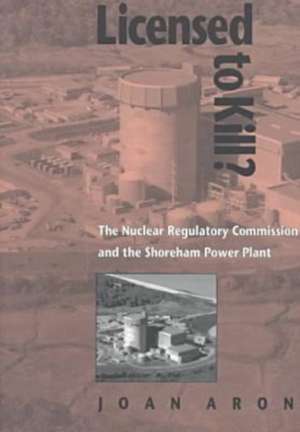 Licensed To Kill?: The Nuclear Regulatory Commission and the Shoreham Power Plant de Joan Aron