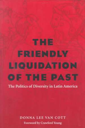 The Friendly Liquidation of the Past: The Politics of Diversity in Latin America de Donna Lee Van Cott