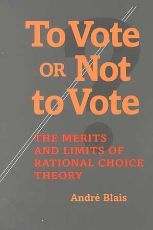 To Vote or Not to Vote: The Merits and Limits of Rational Choice Theory de Andre Blais