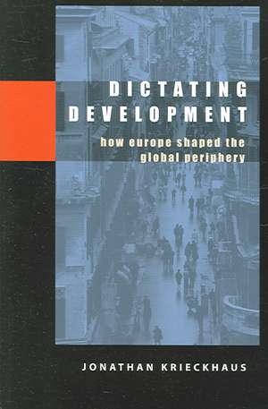 Dictating Development: How Europe Shaped the Global Periphery de Jonathan Krieckhaus