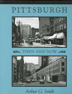 Pittsburgh Then and Now de Arthur G. Smith