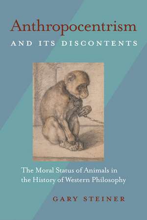 Anthropocentrism and Its Discontents: The Moral Status of Animals in the History of Western Philosophy de Gary Steiner