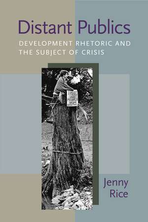 Distant Publics: Development Rhetoric and the Subject of Crisis de Jenny Rice