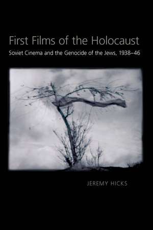 First Films of the Holocaust: Soviet Cinema and the Genocide of the Jews, 1938–1946 de Jeremy Hicks