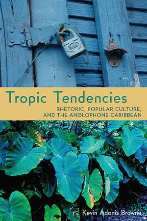 Tropic Tendencies: Rhetoric, Popular Culture, and the Anglophone Caribbean de Kevin Adonis Browne