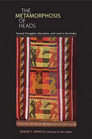 The Metamorphosis of Heads: Textual Struggles, Education, and Land in the Andes de Denise Y. Arnold