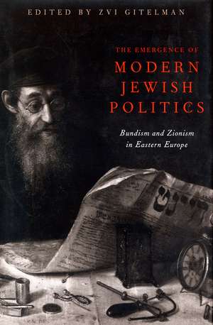 The Emergence Of Modern Jewish Politics: Bundism And Zionism In Eastern Europe de Zvi Gitelman