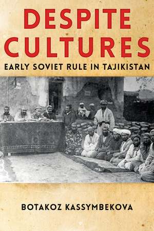 Despite Cultures: Early Soviet Rule in Tajikistan de Botakoz Kassymbekova