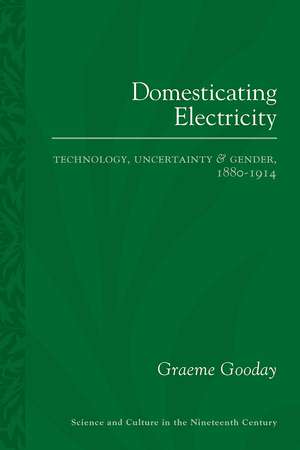 Domesticating Electricity: Technology, Uncertainty and Gender, 1880–1914 de Graeme Gooday