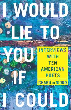 I Would Lie to You if I Could: Interviews with Ten American Poets de Chard deNiord