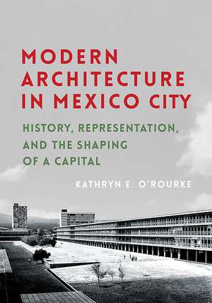 Modern Architecture in Mexico City: History, Representation, and the Shaping of a Capital de Kathryn E. O'Rourke