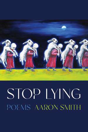 Stop Lying: Poems de Aaron Smith