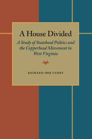 A House Divided: A Study of Statehood Politics and the Copperhead Movement in West Virginia de Richard Orr Curry