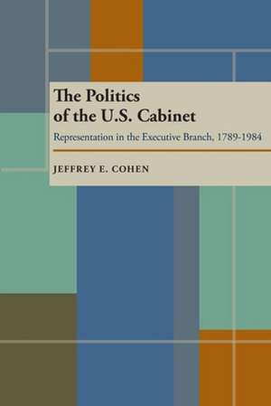 The Politics of the U.S. Cabinet: Representation in the Executive Branch, 1789-1984 de Jeffrey E. Cohen